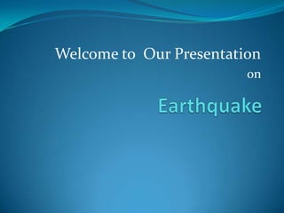 Welcome to  Our Presentation on  Earthquake 