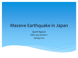 Massive Earthquake in Japan
Quynh Nguyen
ENGL 403 section 1
Spring 2013
 