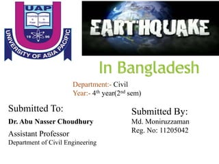 Department:- Civil
Year:- 4th year(2nd sem)
Submitted To:
Dr. Abu Nasser Choudhury
Assistant Professor
Department of Civil Engineering
Submitted By:
Md. Moniruzzaman
Reg. No: 11205042
 