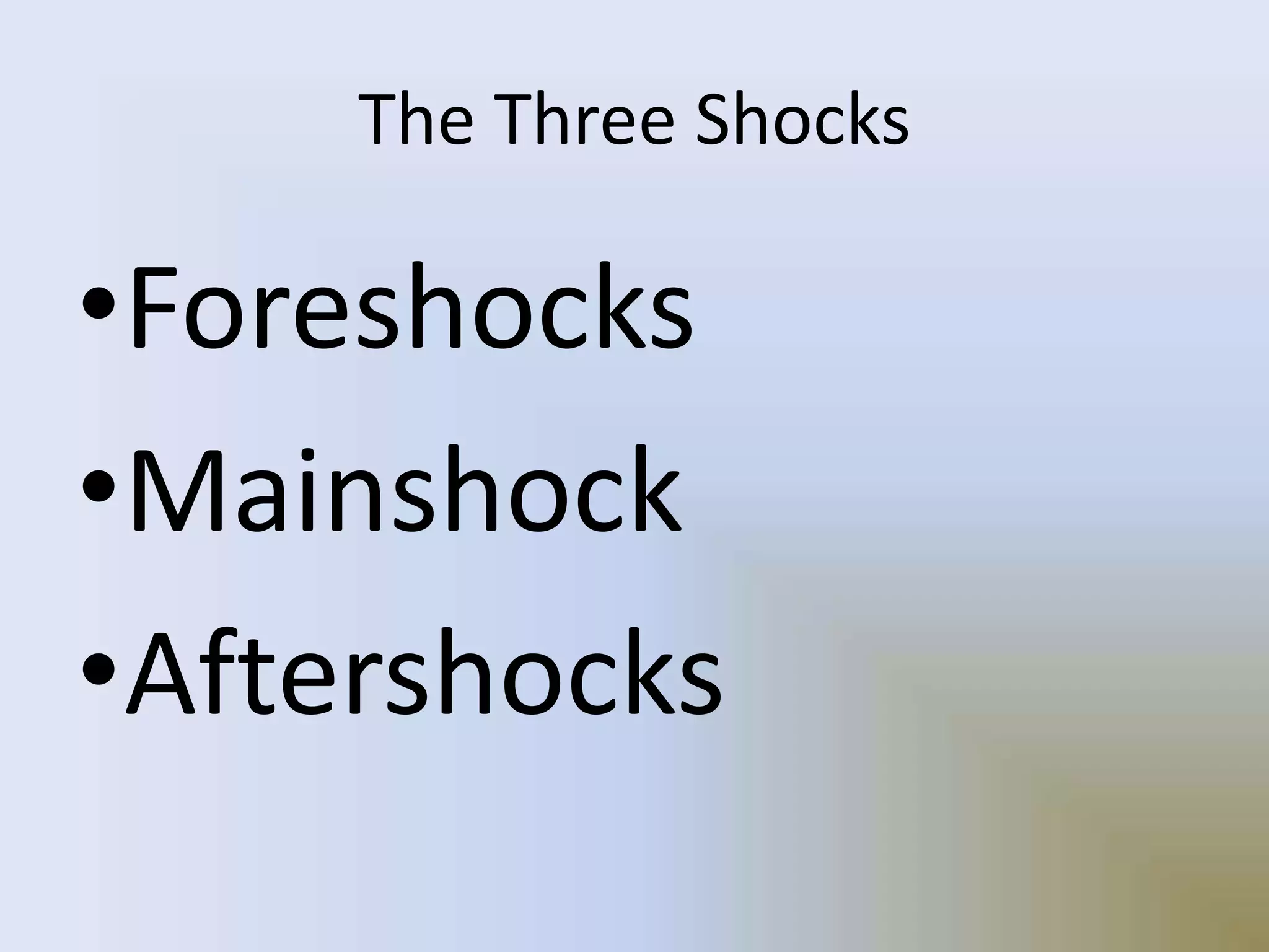 The Three Shocks
•Foreshocks
•Mainshock
•Aftershocks
 