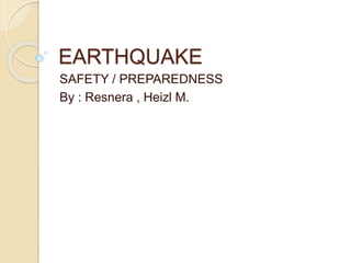 EARTHQUAKE
SAFETY / PREPAREDNESS
By : Resnera , Heizl M.
 