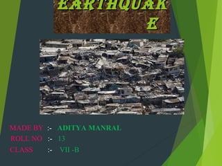 EARTHQUAKEARTHQUAK
EE
MADE BY :- ADITYA MANRAL
ROLL NO :- 13
CLASS :- VII -B
 