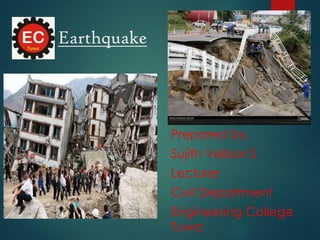 Earthquake
Prepared by,
Sujith Velloor S
Lecturer
Civil Department
Engineering College
Tuwa
 