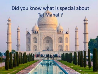 Did you know what is special about
Taj Mahal ?
 