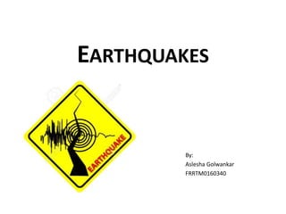 EARTHQUAKES
By:
Aslesha Golwankar
FRRTM0160340
 