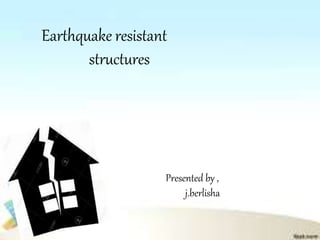 Earthquake resistant
structures
Presented by ,
j.berlisha
 