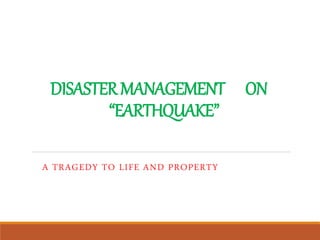 DISASTERMANAGEMENT ON
“EARTHQUAKE”
A TRAGEDY TO LIFE AND PROPERTY
 