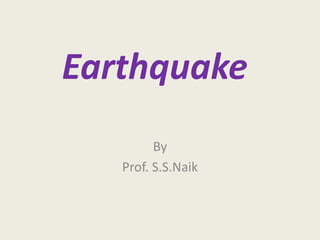 Earthquake
By
Prof. S.S.Naik
 