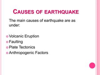 CAUSES OF EARTHQUAKE
The main causes of earthquake are as
under:
 Volcanic Eruption
 Faulting
 Plate Tectonics
 Anthropogenic Factors
 