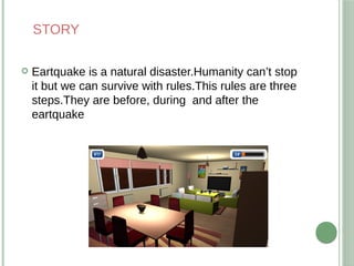 STORY
 Eartquake is a natural disaster.Humanity can’t stop
it but we can survive with rules.This rules are three
steps.Th...