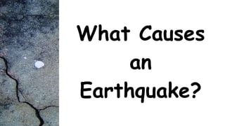 What Causes
an
Earthquake?
 