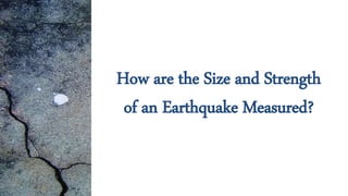 How are the Size and Strength
of an Earthquake Measured?
 