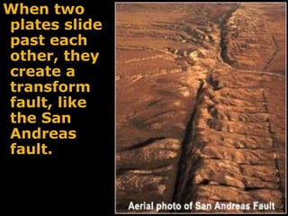 When two
plates slide
past each
other, they
create a
transform
fault, like
the San
Andreas
fault.
 