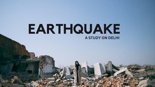EARTHQUAKE
A STUDY ON DELHI
 