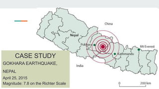 CASE STUDY
GOKHARA EARTHQUAKE,
NEPAL
April 25, 2015
Magnitude: 7.8 on the Richter Scale
 