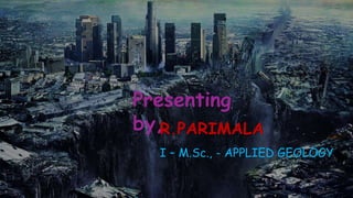 Presenting
by,
R.PARIMALA
I – M.Sc., - APPLIED GEOLOGY
 