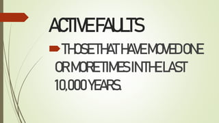 ACTIVEFAULTS
THOSETHATHAVEMOVEDONE
ORMORETIMESINTHELAST
10,000YEARS.
 