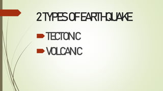 2TYPESOFEARTHQUAKE
TECTONIC
VOLCANIC
 