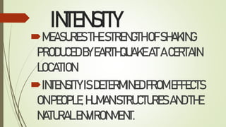 INTENSITY
MEASURESTHESTRENGTHOFSHAKING
PRODUCEDBYEARTHQUAKEATACERTAIN
LOCATION.
INTENSITYISDETERMINEDFROMEFFECTS
ONPEOPLE,HUMANSTRUCTURESANDTHE
NATURALENVIRONMENT.
 