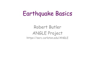 Earthquake Basics
Robert Butler
ANGLE Project
https://serc.carleton.edu/ANGLE
 