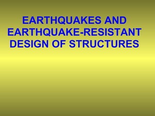EARTHQUAKES AND
EARTHQUAKE-RESISTANT
DESIGN OF STRUCTURES
 