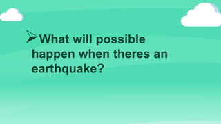 What will possible
happen when theres an
earthquake?
 