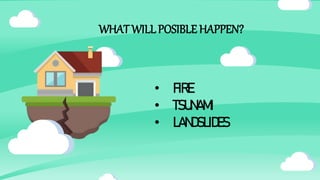 WHATWILLPOSIBLE HAPPEN?
• FIRE
• TSUNAMI
• LANDSLIDES
 