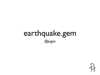earthquake.gem
     @jugyo
 
