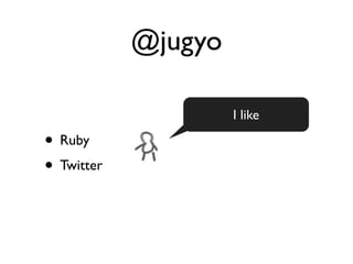 @jugyo

                     I like

• Ruby
• Twitter
 