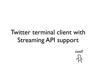 Twitter terminal client with
  Streaming API support
                        cool!
 