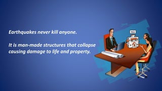 Earthquakes never kill anyone.
It is man-made structures that collapse
causing damage to life and property.
 