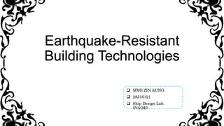 Earthquake-Resistant
Building Technologies
 MYO ZIN AUNG
 28J16121
 Ship Design Lab.
(NAOE)
 