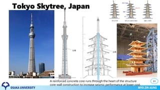 Tokyo Skytree, Japan
31A reinforced concrete core runs through the heart of the structure
core-wall construction to increase seismic performance at lower cost.
 