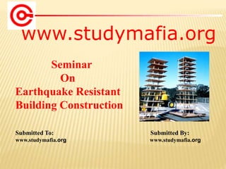 www.studymafia.org
Submitted To: Submitted By:
www.studymafia.org www.studymafia.org
Seminar
On
Earthquake Resistant
Building Construction
 