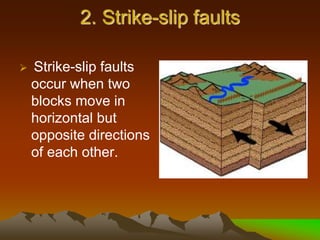 2. Strike-slip faults
 Strike-slip faults
occur when two
blocks move in
horizontal but
opposite directions
of each other.
 