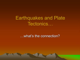 …what’s the connection?
Earthquakes and Plate
Tectonics…
 