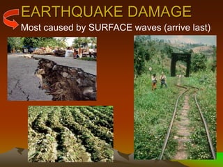 EARTHQUAKE DAMAGE
Most caused by SURFACE waves (arrive last)
 