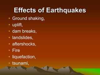 Effects of Earthquakes
• Ground shaking,
• uplift,
• dam breaks,
• landslides,
• aftershocks,
• Fire
• liquefaction,
• tsunami,
 
