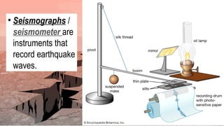 • Seismographs /
seismometer are
instruments that
record earthquake
waves.
 