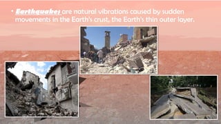 • Earthquakes are natural vibrations caused by sudden
movements in the Earth’s crust, the Earth’s thin outer layer.
 