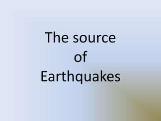 The source
of
Earthquakes
 