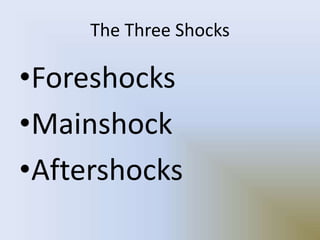 The Three Shocks
•Foreshocks
•Mainshock
•Aftershocks
 