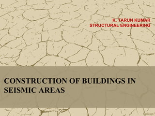 CONSTRUCTION OF BUILDINGS IN
SEISMIC AREAS
K. TARUN KUMAR
STRUCTURAL ENGINEERING
 