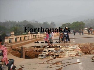 Earthquakes
Adrian Hernandez
Jennifer Gutierrez
Christian Williford
Shaneikah Grant
 