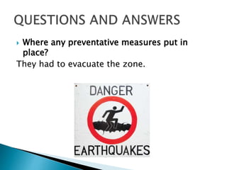  Where any preventative measures put in
place?
They had to evacuate the zone.
 
