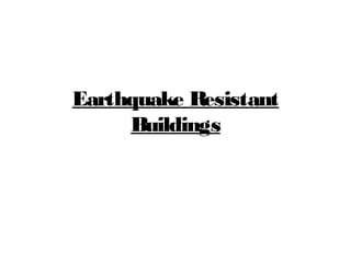 Earthquake Resistant
Buildings
 