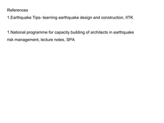 References
1.Earthquake Tips- learning earthquake design and construction, IITK
1.National programme for capacity building of architects in earthquake
risk management, lecture notes, SPA
 