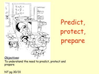 Predict, protect, prepare Objectives : To understand the need to predict, protect and prepare NT pg 30/31 