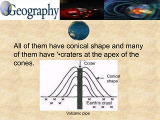 All of them have conical shape and many
of them have '•craters at the apex of the
cones. Crater
Conical
shape
Volcanic pipe
 