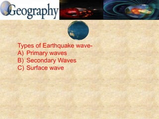 Types of Earthquake wave-
A) Primary waves
B) Secondary Waves
C) Surface wave
 